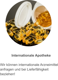Internationale Apotheke  Wir können internationale Arzneimittel anfragen und bei Lieferfähigkeit beziehen!