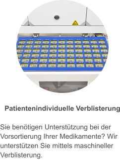 Patientenindividuelle Verblisterung  Sie benötigen Unterstützung bei der Vorsortierung Ihrer Medikamente? Wir unterstützen Sie mittels maschineller Verblisterung.
